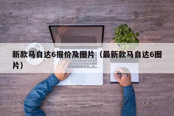 新款马自达6报价及图片（最新款马自达6图片）