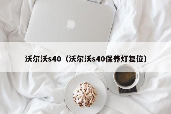 沃尔沃s40（沃尔沃s40保养灯复位）