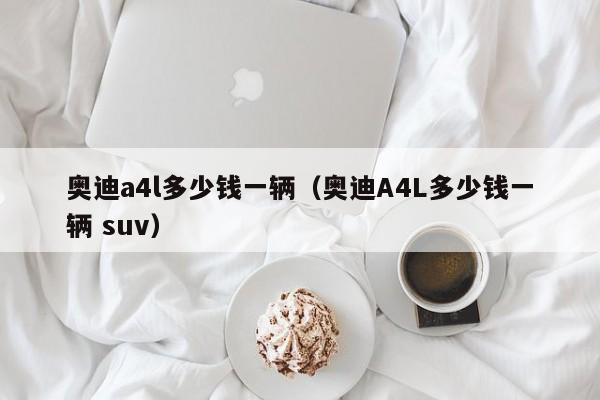 奥迪a4l多少钱一辆（奥迪A4L多少钱一辆 suv）