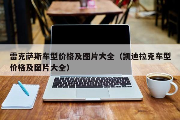 雷克萨斯车型价格及图片大全（凯迪拉克车型价格及图片大全）
