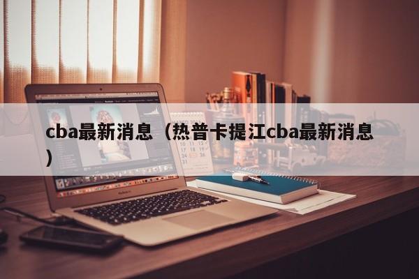 cba最新消息（热普卡提江cba最新消息）