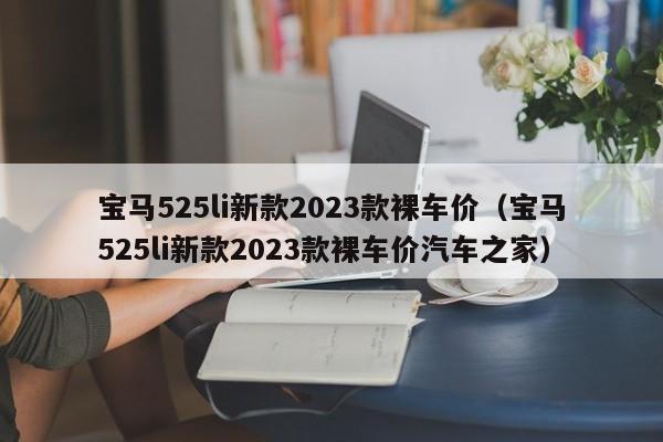 宝马525li新款2023款裸车价（宝马525li新款2023款裸车价汽车之家）