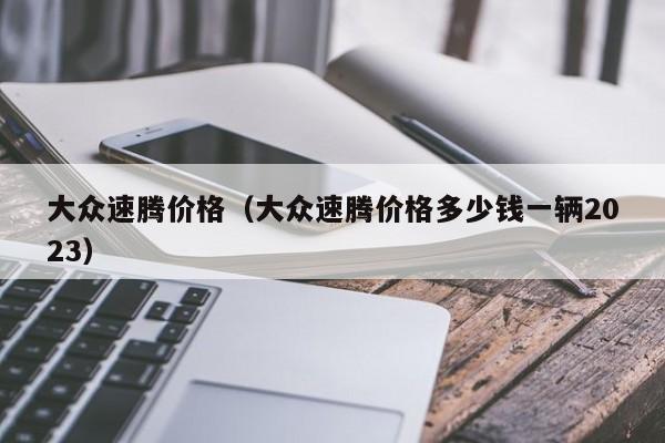 大众速腾价格（大众速腾价格多少钱一辆2023）