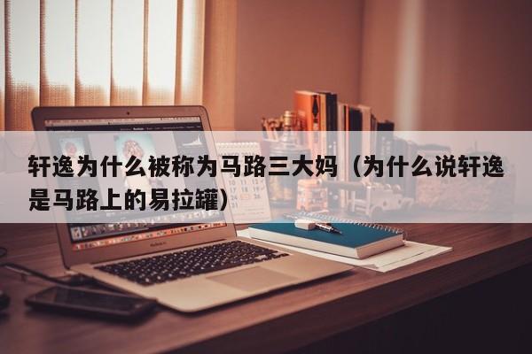 轩逸为什么被称为马路三大妈（为什么说轩逸是马路上的易拉罐）