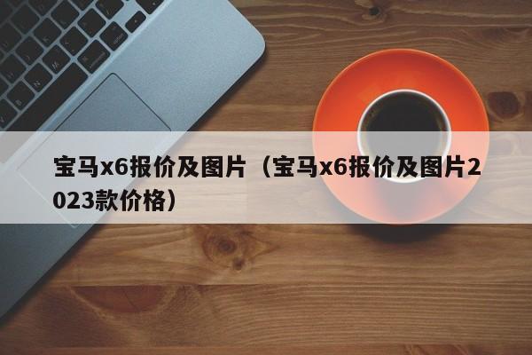 宝马x6报价及图片（宝马x6报价及图片2023款价格）